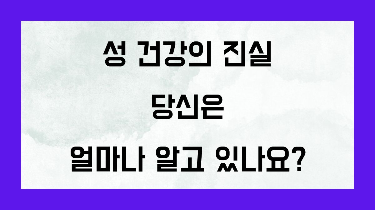 성 건강의 진실 당신은 얼마나 알고 있나요?