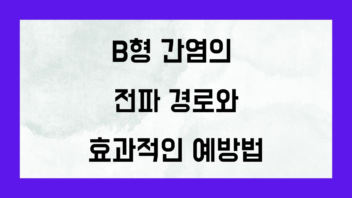 B형 간염의 전파 경로와 효과적인 예방법