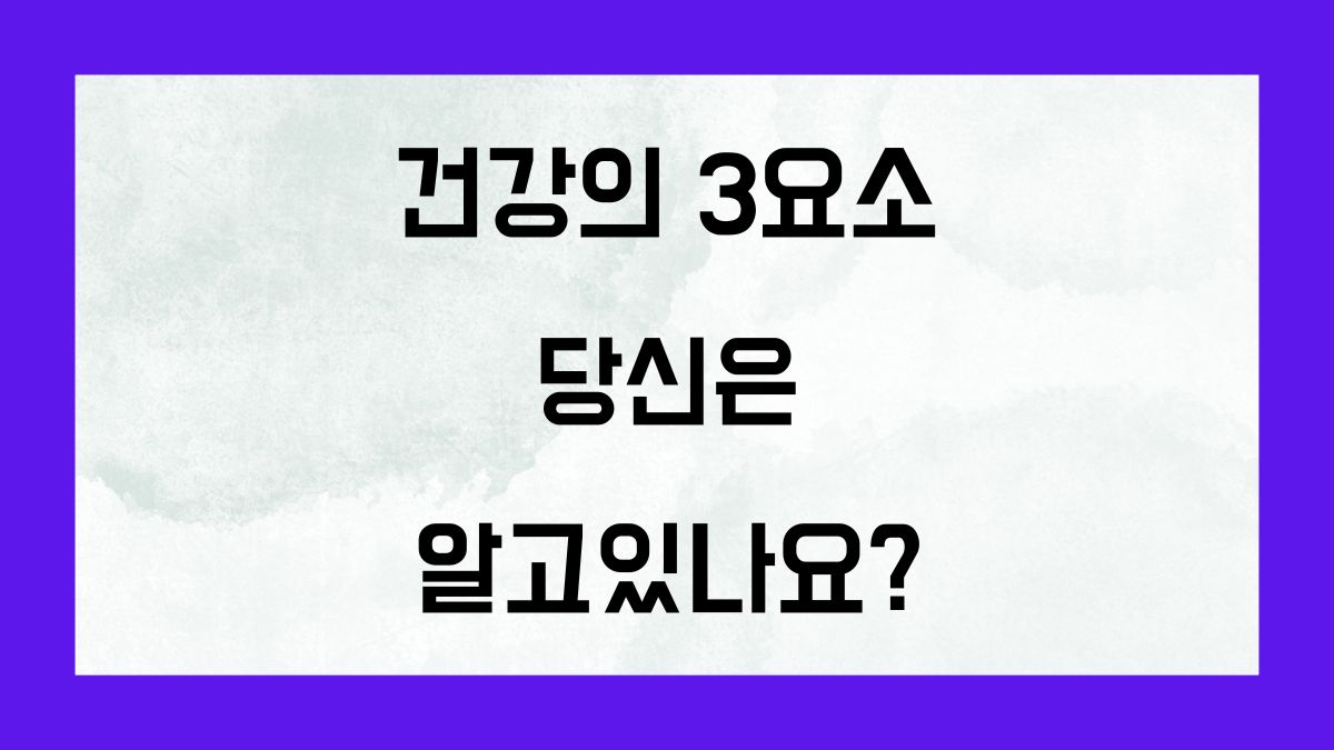 건강의 3요소 당신은 알고있나요?