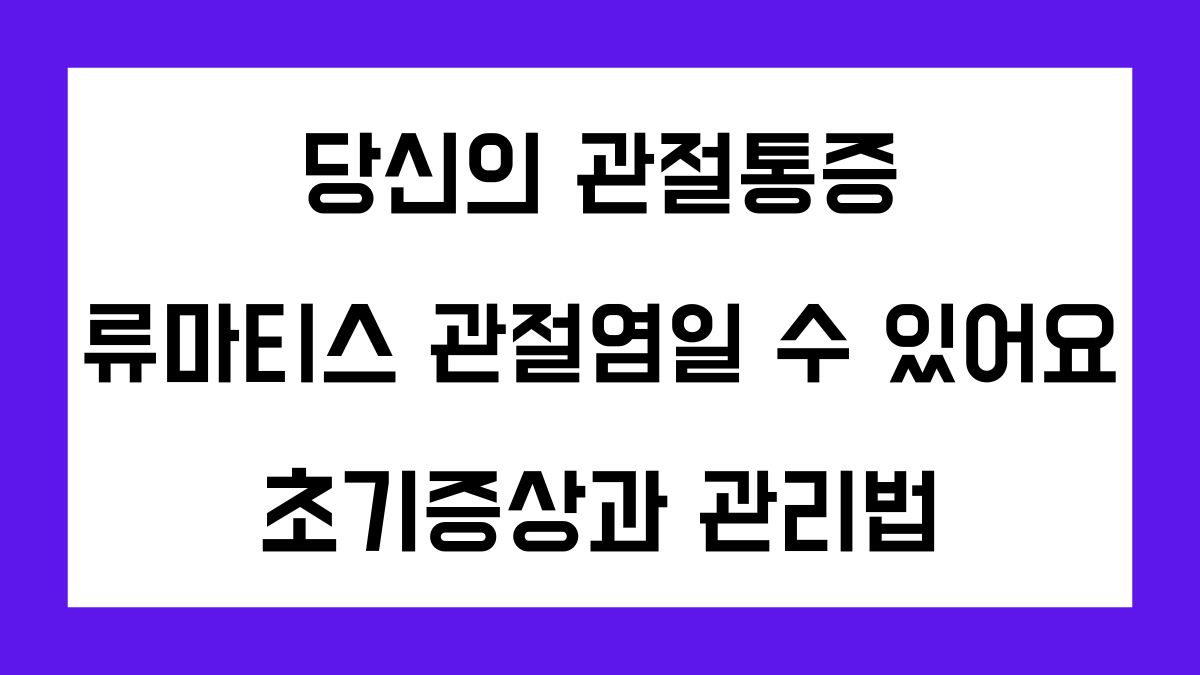 당신의 관절통증, 류마티스 관절염일 수 있어요: 초기증상과 관리법