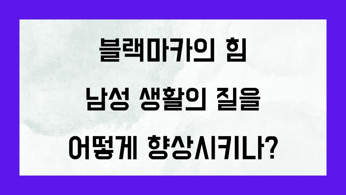 블랙마카의 힘 남성 생활의 질을 어떻게 향상시키나?