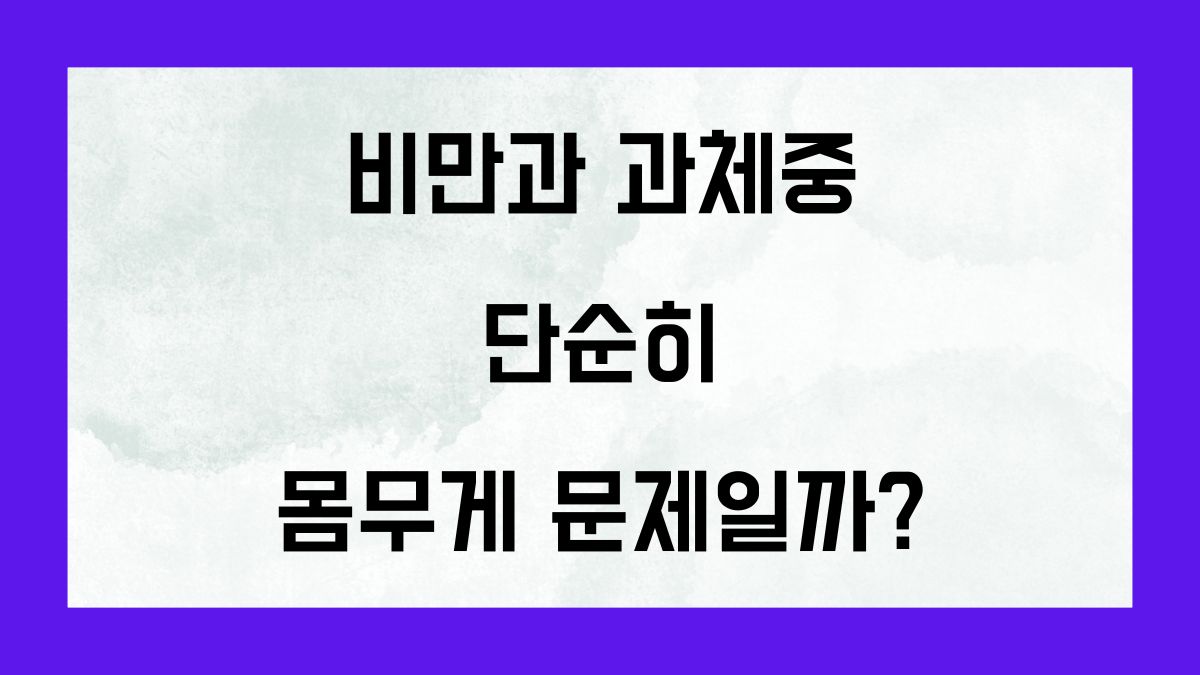 비만과 과체중 단순히 몸무게 문제일까?