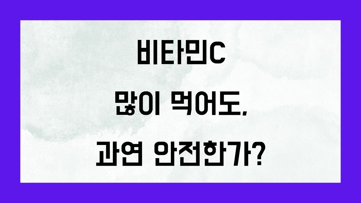 비타민c 많이 먹어도 과연 안전한가?