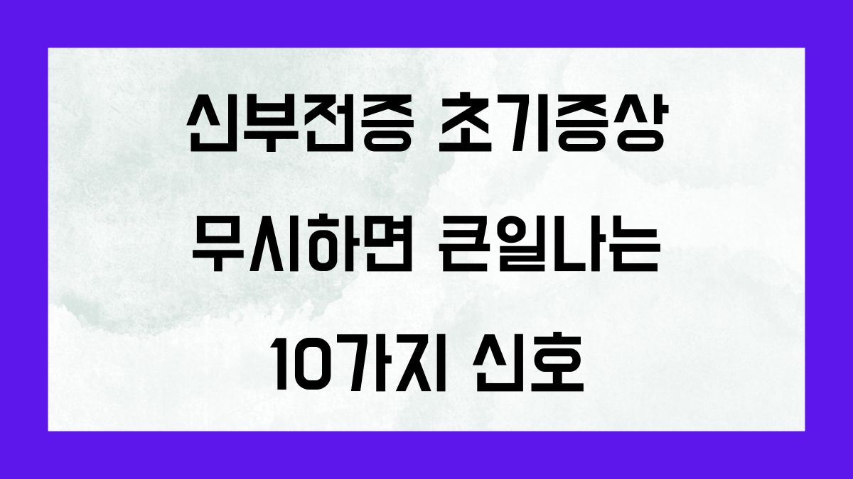 신부전증 초기증상 무시하면 큰일나는 10가지 신호