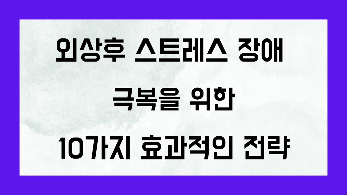 외상후 스트레스 장애극복을 위한 10가지 효과적인 전략