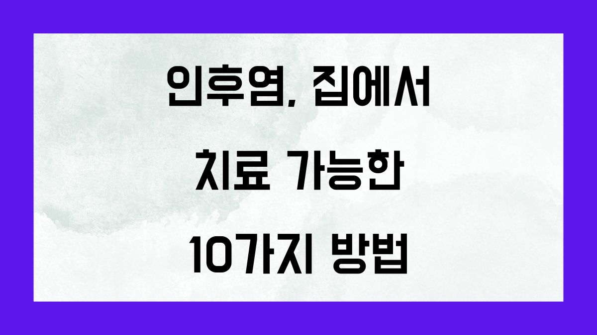 인후염 집에서 치료 가능한 10가지 방법