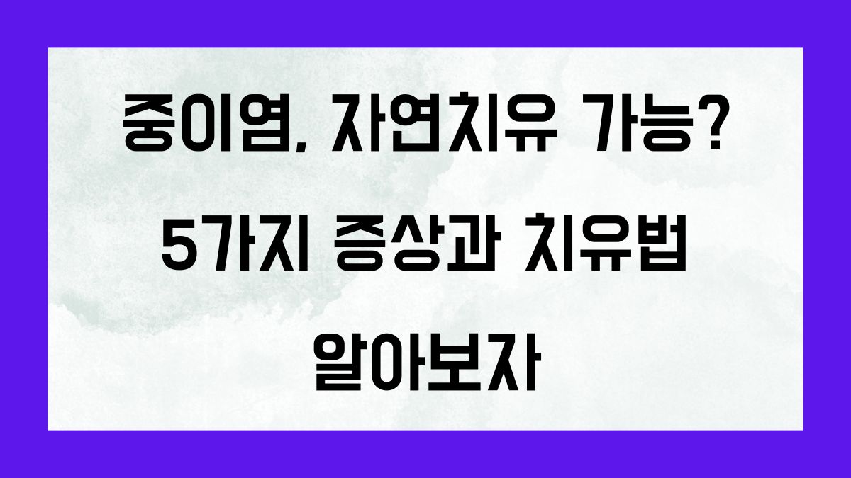 중이염, 자연치유 가능? 5가지 증상과 치유법을 알아보자