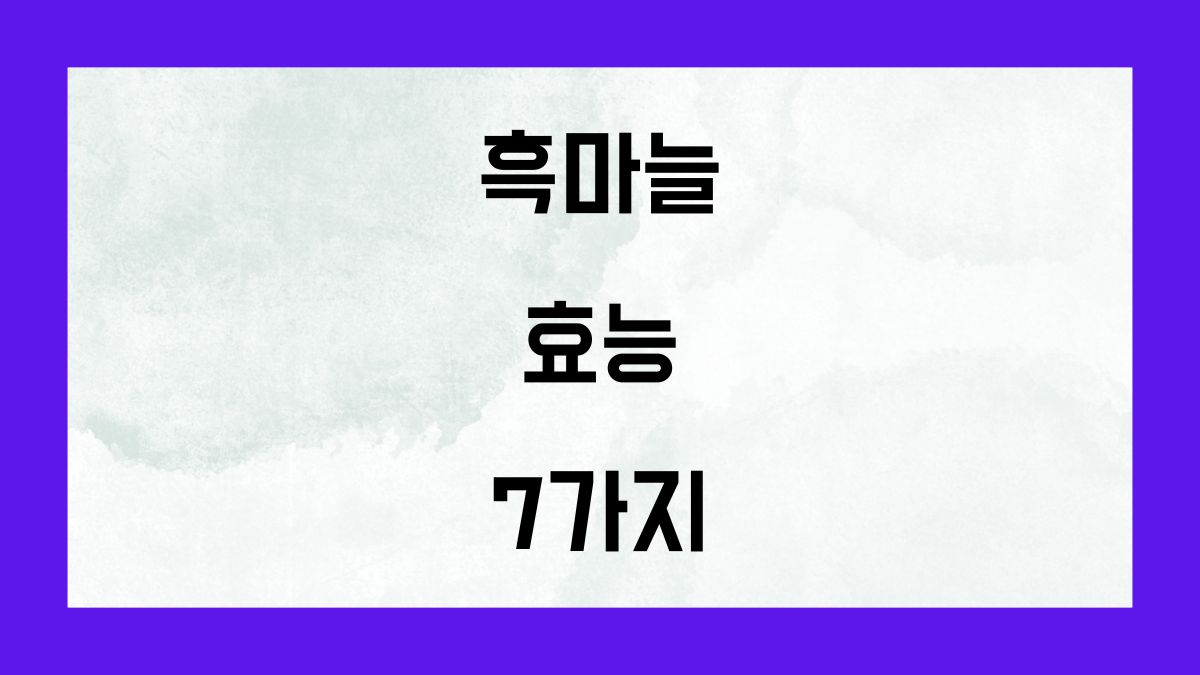 흑마늘의 효능 7가지