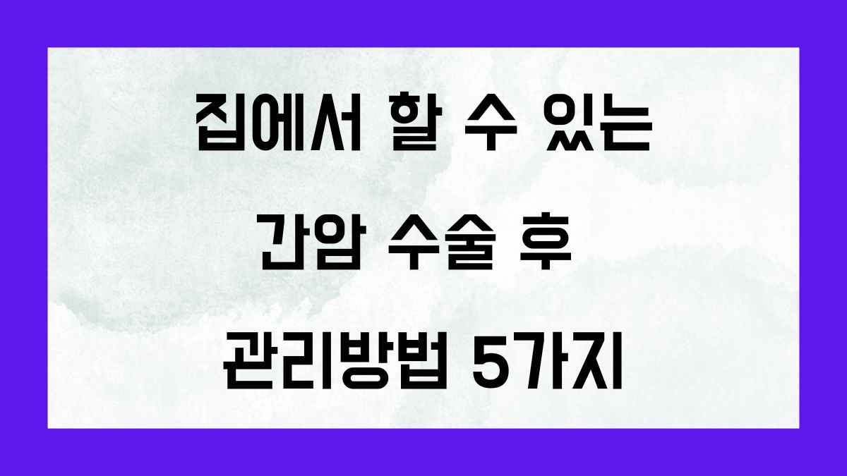 집에서 할 수 있는 간암 수술 후 관리방법 5가지