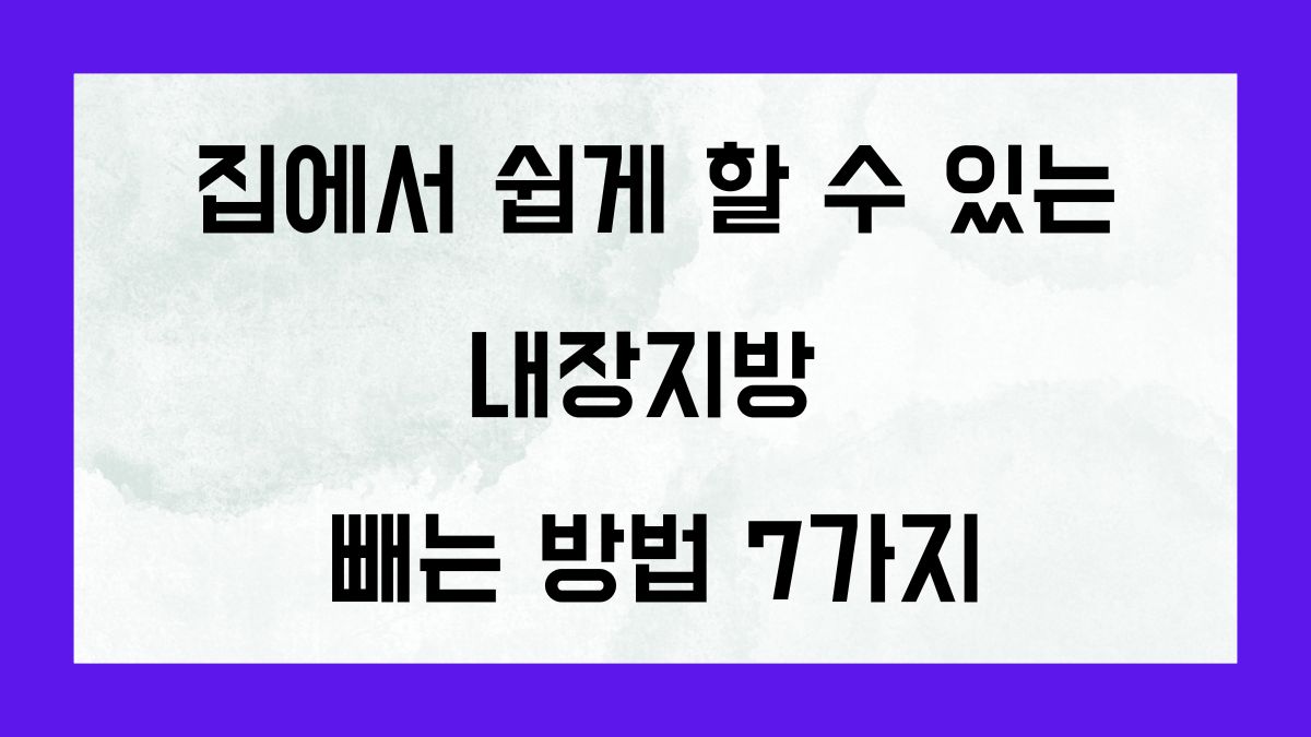 집에서 쉽게 할 수 있는 내장비장 빼는 방법 7가지