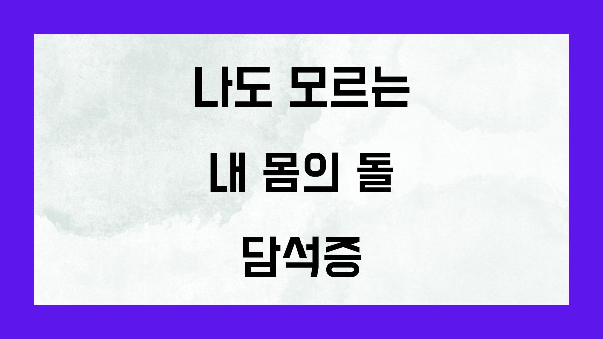 나도 모르는 내 몸의 돌 담석증