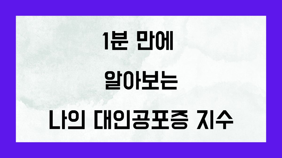 1분 만에 알아보는 나의 대인공포증 지수