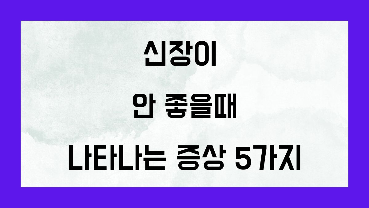 신장이 안 좋을 때 나타나는 증상 5가지