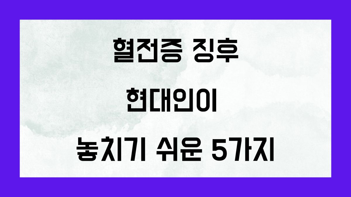 혈전증 징후 현대인의 놓치기 쉬운 5가지