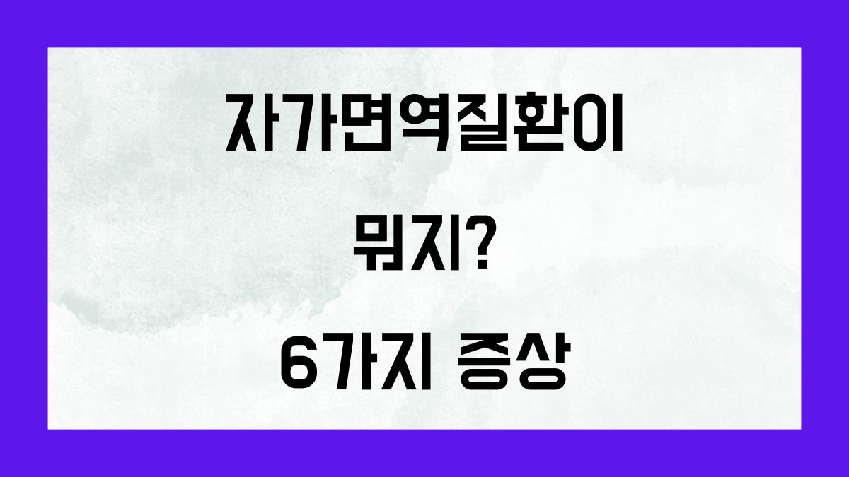 자가면역질환이 뭐지? 6가지 증상