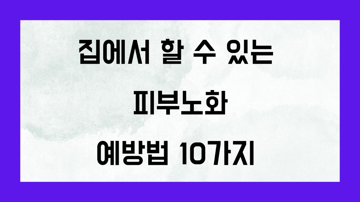 집에서 할 수 있는 피부노화 예방법 10가지