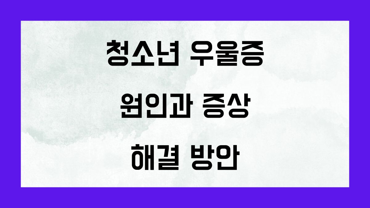 청소년 우울증의 원인과 증상, 해결 방안