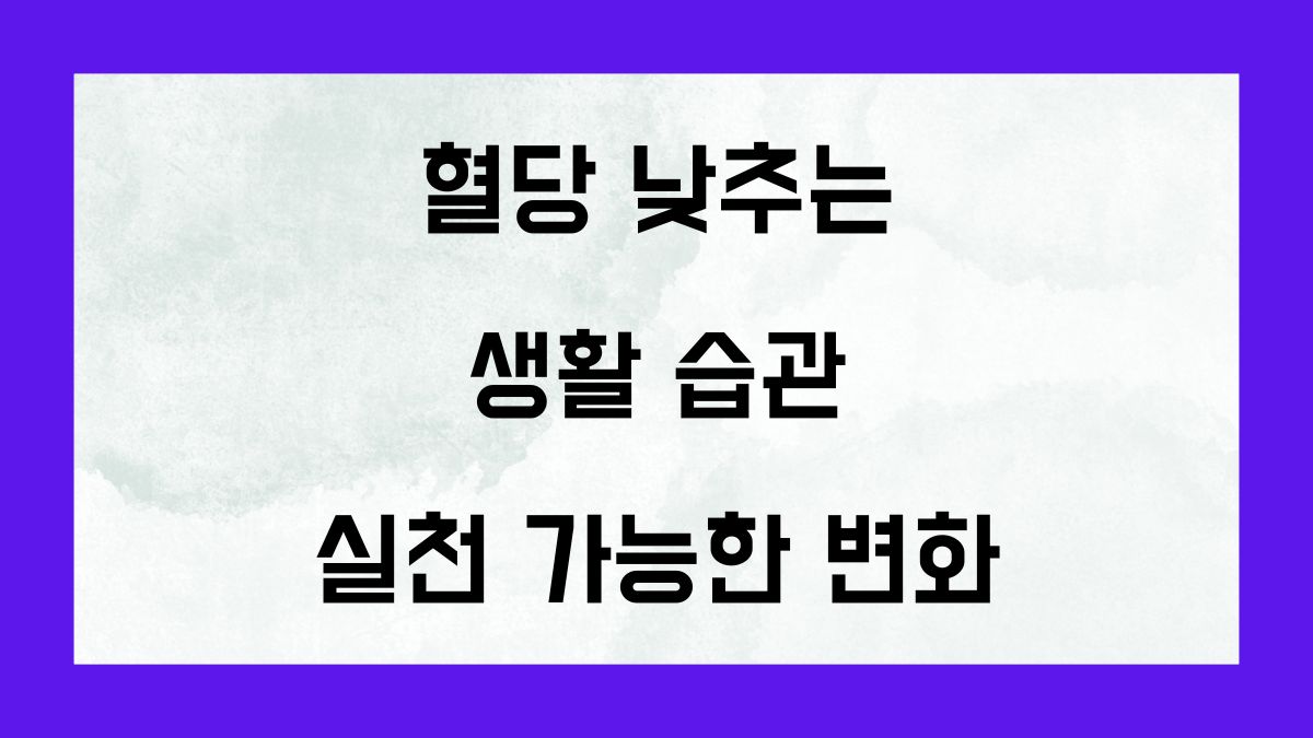 혈당 낮추는 생활 습관, 실천 가능한 변화