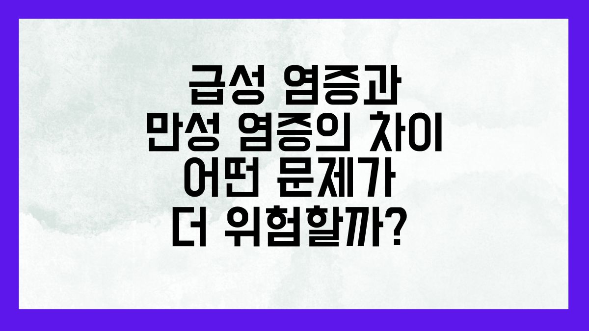 급성 염증과 만성 염증의 차이, 어떤 문제가 더 위험할까?